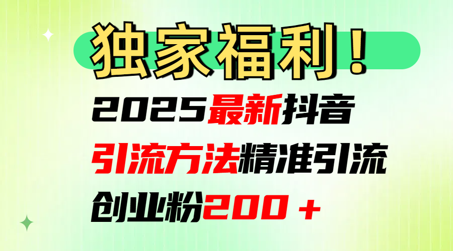 2025最新抖音引流方法每日精准引流创业粉200＋艺创吧-网创项目资源站-副业项目-创业项目-搞钱项目艺创吧