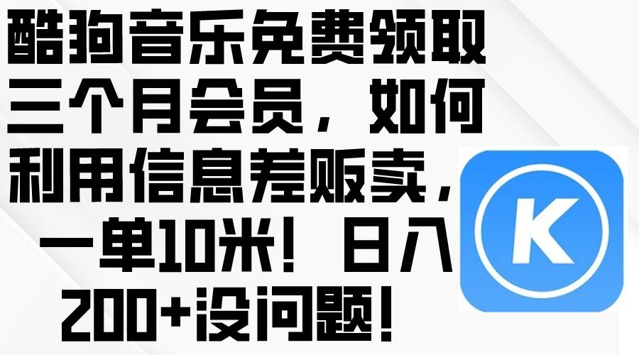 酷狗音乐免费领取三个月会员，利用信息差贩卖，一单10米！日入200+没问题艺创吧-网创项目资源站-副业项目-创业项目-搞钱项目艺创吧
