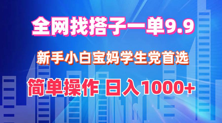 全网找搭子1单9.9 新手小白宝妈学生党首选 简单操作 日入1000+艺创吧-网创项目资源站-副业项目-创业项目-搞钱项目艺创吧