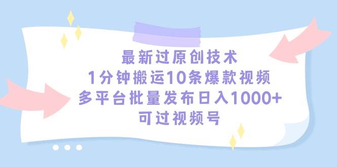 最新过原创技术，1分钟搬运10条爆款视频，多平台批量发布日入1000+，可…艺创吧-网创项目资源站-副业项目-创业项目-搞钱项目艺创吧