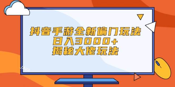 抖音手游全新偏门玩法，日入3000+，揭秘大佬玩法艺创吧-网创项目资源站-副业项目-创业项目-搞钱项目艺创吧