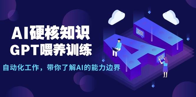 AI硬核知识-GPT喂养训练，自动化工作，带你了解AI的能力边界（10节课）艺创吧-网创项目资源站-副业项目-创业项目-搞钱项目艺创吧