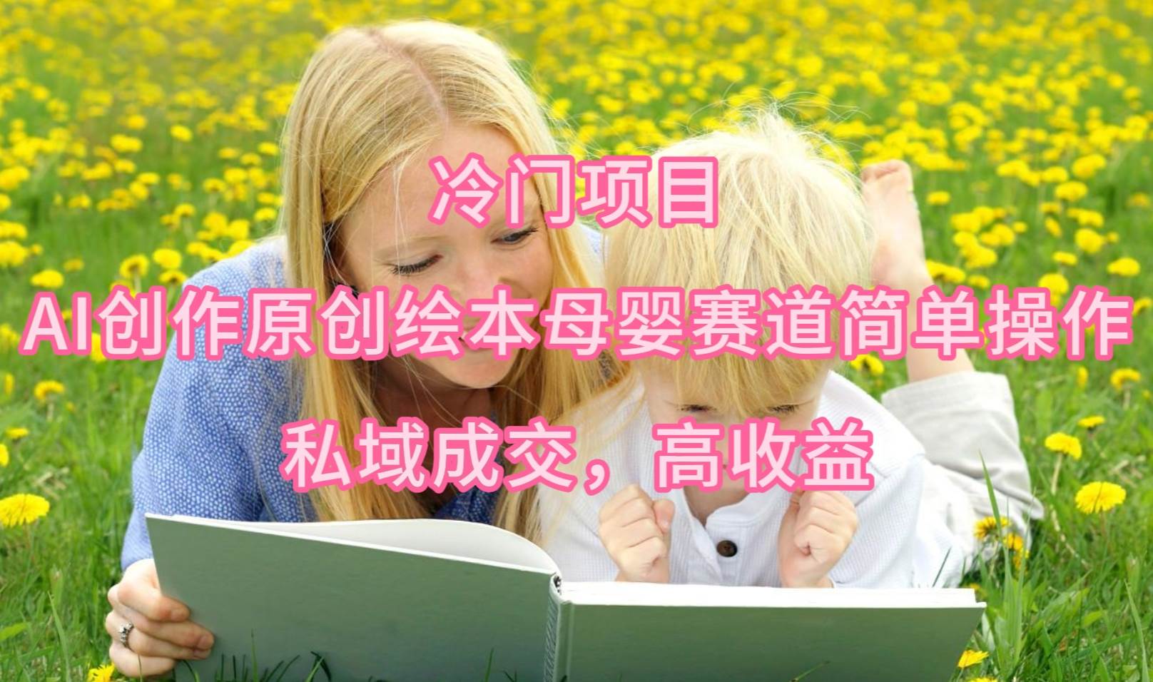 冷门项目，AI创作原创绘本母婴赛道简单操作，私域成交，高收益艺创吧-网创项目资源站-副业项目-创业项目-搞钱项目艺创吧