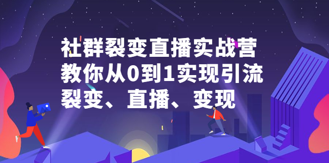 社群裂变直播实战营，教你从0到1实现引流、裂变、直播、变现艺创吧-网创项目资源站-副业项目-创业项目-搞钱项目艺创吧