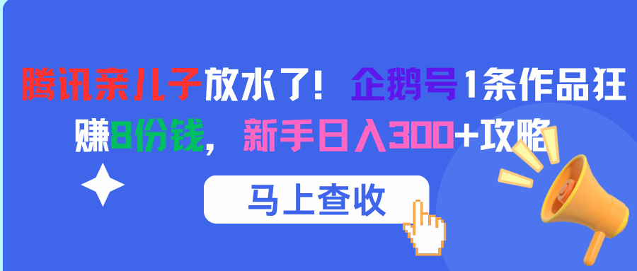 腾讯亲儿子放水了！企鹅号1条作品狂赚8份钱，新手日入300+攻略艺创吧-网创项目资源站-副业项目-创业项目-搞钱项目艺创吧