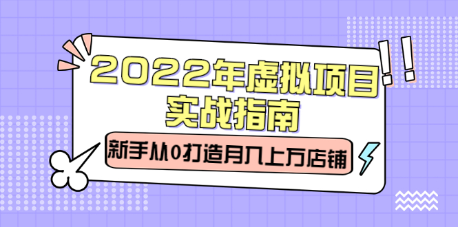 2022年虚拟项目实战指南，新手从0打造月入上万店铺【视频课程】艺创吧-网创项目资源站-副业项目-创业项目-搞钱项目艺创吧