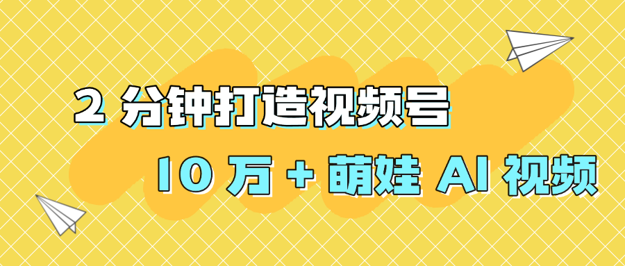 2 分钟打造视频号 10 万 + 萌娃 AI 视频艺创吧-网创项目资源站-副业项目-创业项目-搞钱项目艺创吧