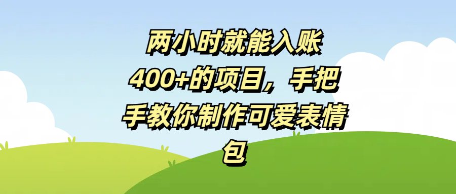 两小时就能入账400+的项目，手把手教你制作可爱表情包艺创吧-网创项目资源站-副业项目-创业项目-搞钱项目艺创吧