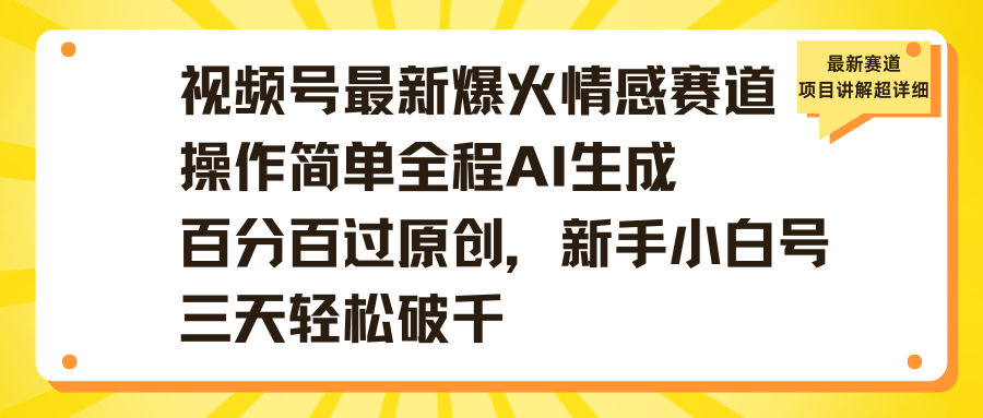 视频号最新爆火情感赛道操作简单全程AI生成百分百过原创,新手小白号三天轻松破千艺创吧-网创项目资源站-副业项目-创业项目-搞钱项目艺创吧