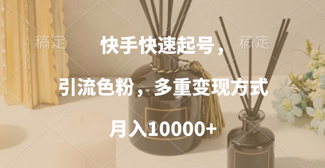 快手快速起号，引流色粉，多重变现方式，月入10000+艺创吧-网创项目资源站-副业项目-创业项目-搞钱项目艺创吧