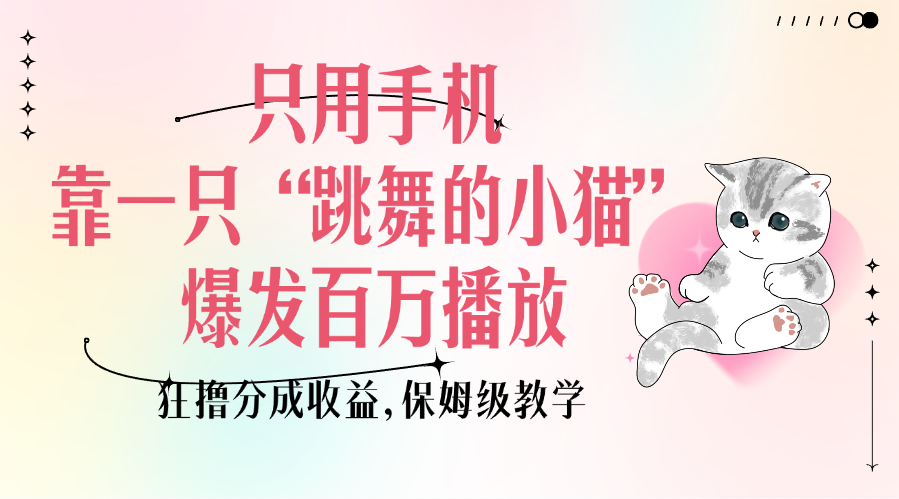 只用手机靠一只“跳舞的小猫”爆发百万播放，狂撸分成收益，保姆级教学艺创吧-网创项目资源站-副业项目-创业项目-搞钱项目艺创吧