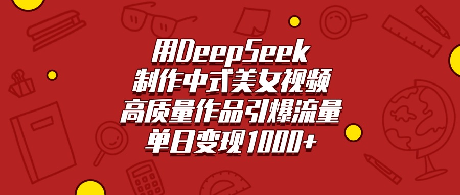 用DeepSeek制作中式美女视频，高质量作品引爆流量，单日变现1000+艺创吧-网创项目资源站-副业项目-创业项目-搞钱项目艺创吧