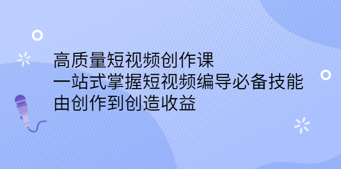 高质量短视频创作课，一站式掌握短视频编导必备技能艺创吧-网创项目资源站-副业项目-创业项目-搞钱项目艺创吧