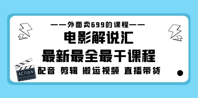 外面卖699的电影解说汇最新最全最干课程：电影配音 剪辑 搬运视频 直播带货艺创吧-网创项目资源站-副业项目-创业项目-搞钱项目艺创吧