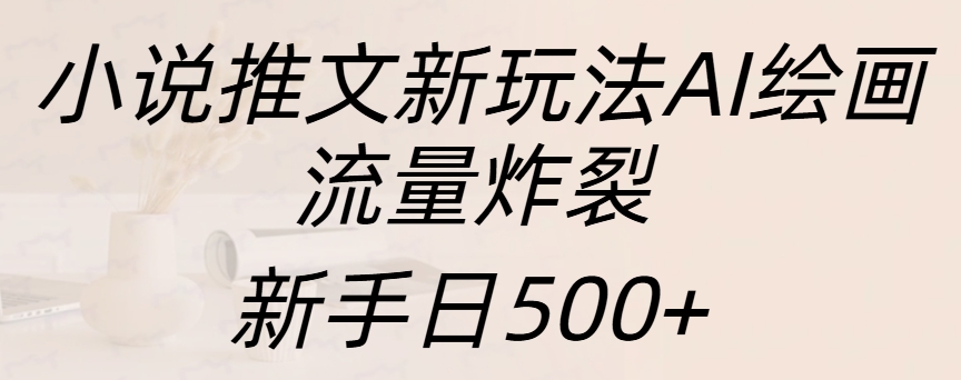 小说推文新玩法AI绘画，流量炸裂，新手日入500+艺创吧-网创项目资源站-副业项目-创业项目-搞钱项目艺创吧
