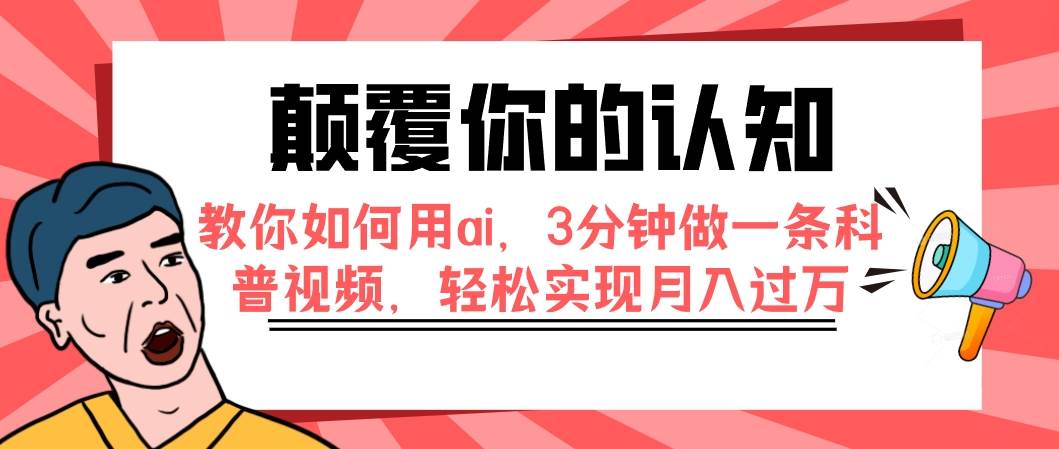 颠覆你的认知，教你如何用ai，3分钟做一条科普视频，轻松实现月入过万艺创吧-网创项目资源站-副业项目-创业项目-搞钱项目艺创吧