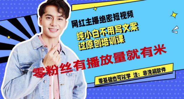 网红主播绝密短视频，纯小白不用写文案过原创培训课，零粉丝有播放量就有米艺创吧-网创项目资源站-副业项目-创业项目-搞钱项目艺创吧