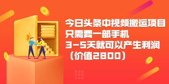今日头条中视频搬运项目，只需要一部手机3-5天就可以产生利润（价值2800）艺创吧-网创项目资源站-副业项目-创业项目-搞钱项目艺创吧