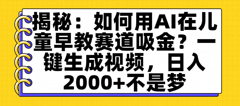 揭秘：如何用AI在儿童早教赛道吸金？一键生成视频，日入2000+不是梦艺创吧-网创项目资源站-副业项目-创业项目-搞钱项目艺创吧