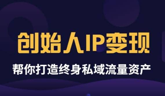 《创始人IP变现》精华版，帮你打造终身私域流量资产（无水印）艺创吧-网创项目资源站-副业项目-创业项目-搞钱项目艺创吧