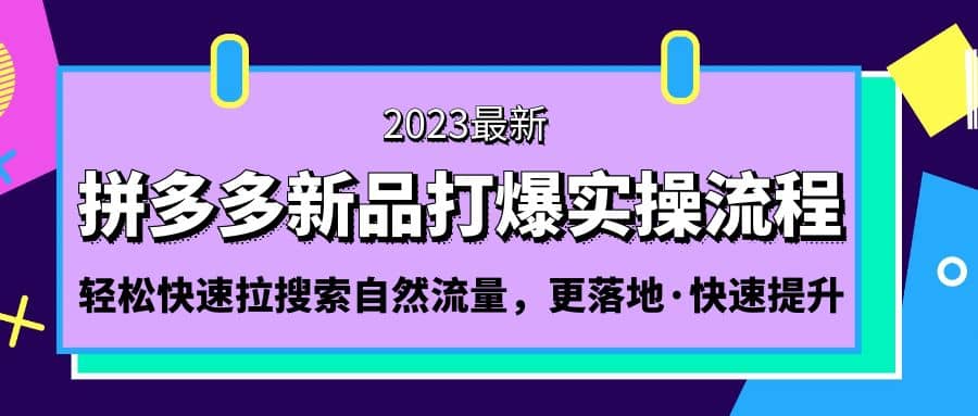 拼多多-新品打爆实操流程：轻松快速拉搜索自然流量，更落地·快速提升艺创吧-网创项目资源站-副业项目-创业项目-搞钱项目艺创吧