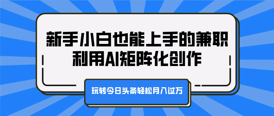 新手小白也能上手的兼职，利用AI矩阵化创作，玩转今日头条轻松月入过万艺创吧-网创项目资源站-副业项目-创业项目-搞钱项目艺创吧