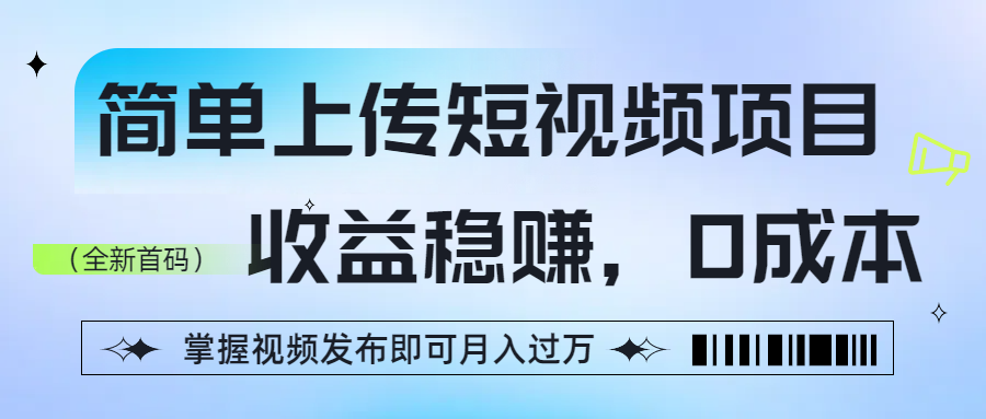 简单上传短视频项目，收益稳赚，0成本，掌握视频发布即可月入过万艺创吧-网创项目资源站-副业项目-创业项目-搞钱项目艺创吧