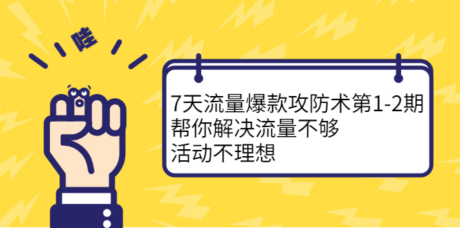 7天流量爆款攻防术第1-2期，帮你解决流量不够，活动不理想艺创吧-网创项目资源站-副业项目-创业项目-搞钱项目艺创吧