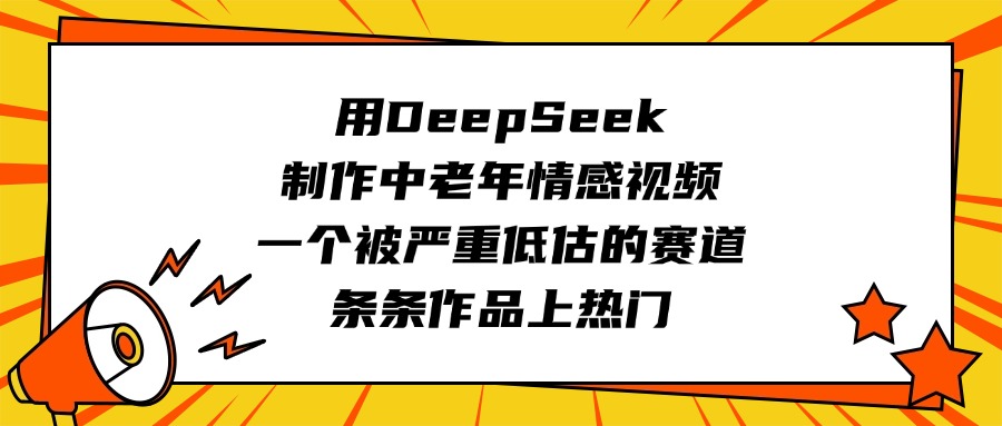 用DeepSeek制作中老年情感视频,一个被严重低估的赛道,条条作品上热门艺创吧-网创项目资源站-副业项目-创业项目-搞钱项目艺创吧
