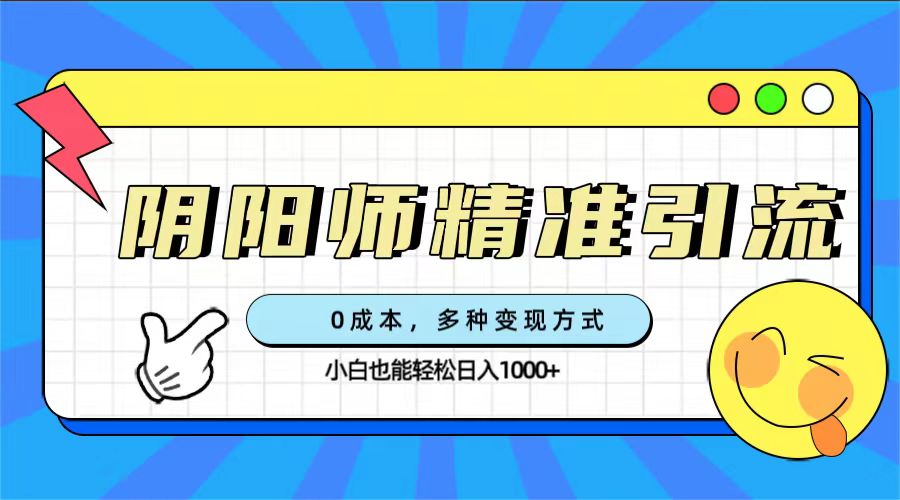 0成本阴阳师精准引流，多种变现方式，小白也能轻松日入1000+艺创吧-网创项目资源站-副业项目-创业项目-搞钱项目艺创吧