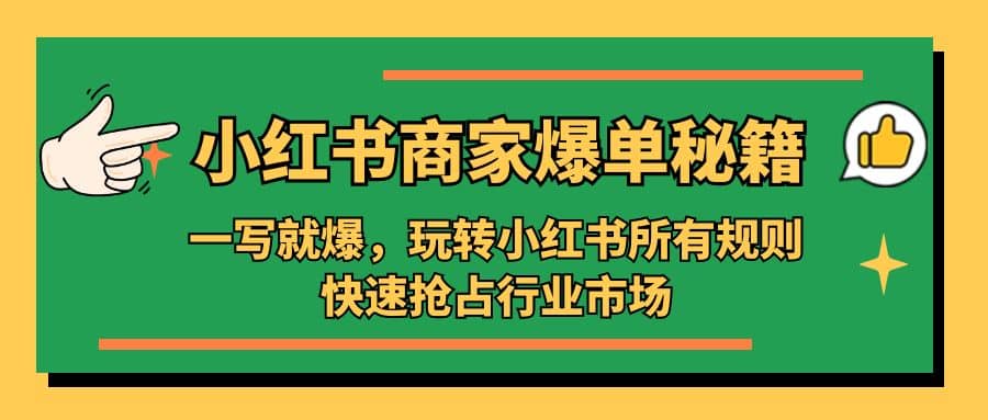 小红书·商家爆单秘籍：一写就爆，玩转小红书所有规则，快速抢占行业市场艺创吧-网创项目资源站-副业项目-创业项目-搞钱项目艺创吧