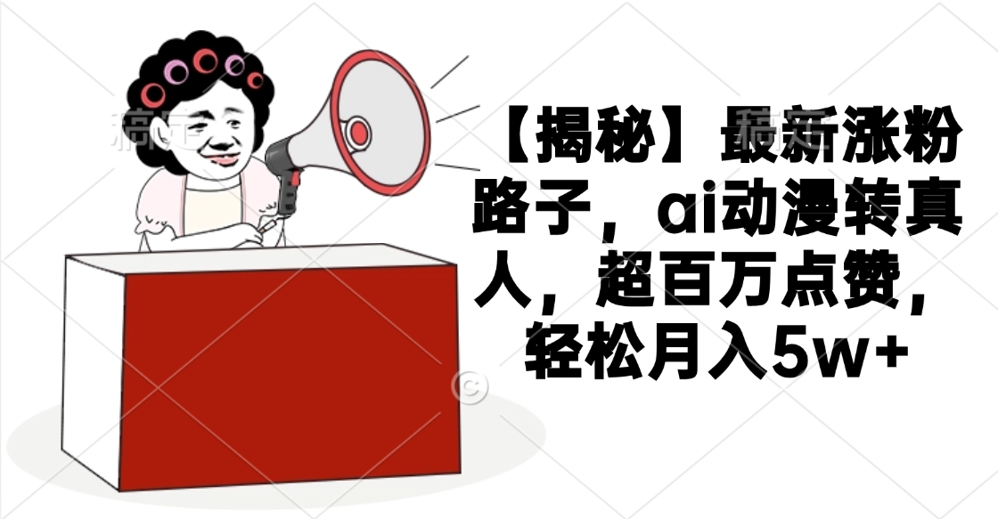 【揭秘】最新涨粉路子，ai动漫转真人，超百万点赞，轻松月入5w+艺创吧-网创项目资源站-副业项目-创业项目-搞钱项目艺创吧