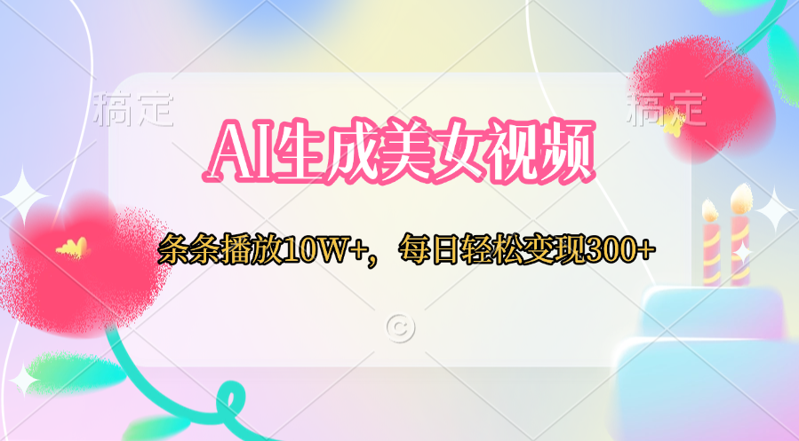 AI生成美女视频  条条播放10W+，每日轻松变现300+艺创吧-网创项目资源站-副业项目-创业项目-搞钱项目艺创吧