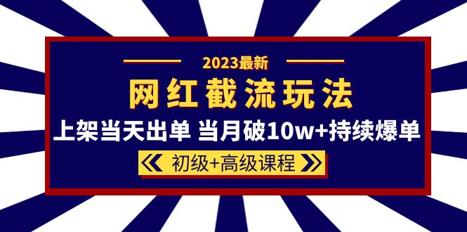 2023网红·同款截流玩法【初级+高级课程】上架当天出单 当月破10w+持续爆单艺创吧-网创项目资源站-副业项目-创业项目-搞钱项目艺创吧