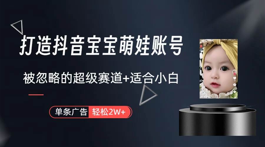 打造抖音宝宝账号，一条广告2W，大部分人忽略的超级赛道（教程+素材+软件）艺创吧-网创项目资源站-副业项目-创业项目-搞钱项目艺创吧