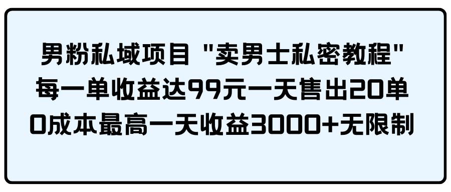 男粉私域项目 卖男士私密教程 每一单收益达99元一天售出20单艺创吧-网创项目资源站-副业项目-创业项目-搞钱项目艺创吧