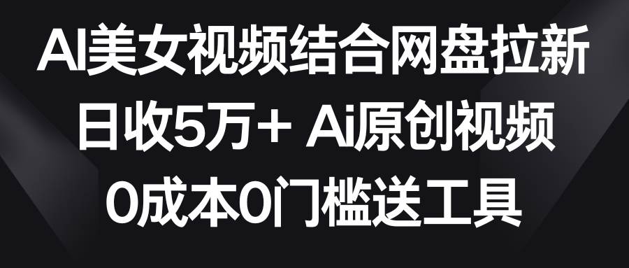 AI美女视频结合网盘拉新，日收5万+两分钟一条Ai原创视频，0成本0门槛送工具艺创吧-网创项目资源站-副业项目-创业项目-搞钱项目艺创吧