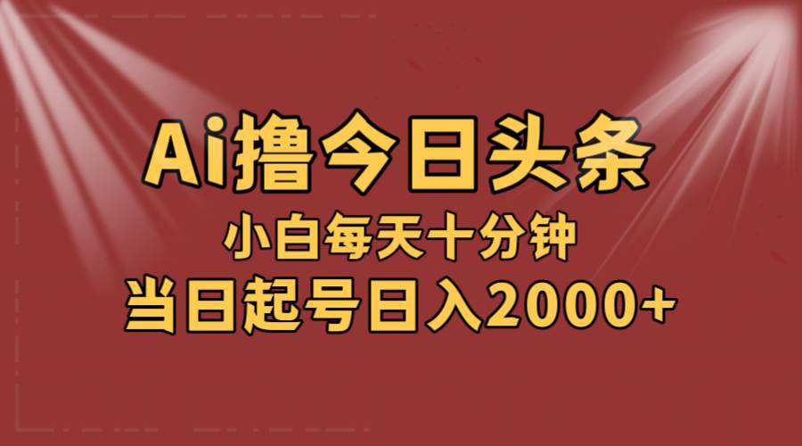 AI撸爆款头条，当天起号，可矩阵，第二天见收益，小白无脑轻松日入2000+艺创吧-网创项目资源站-副业项目-创业项目-搞钱项目艺创吧