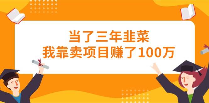 当了三年韭菜我靠卖项目赚了100万艺创吧-网创项目资源站-副业项目-创业项目-搞钱项目艺创吧
