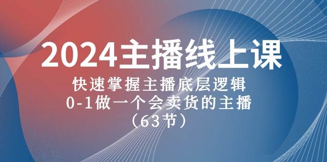 2024主播线上课，快速掌握主播底层逻辑，0-1做一个会卖货的主播（63节课）艺创吧-网创项目资源站-副业项目-创业项目-搞钱项目艺创吧