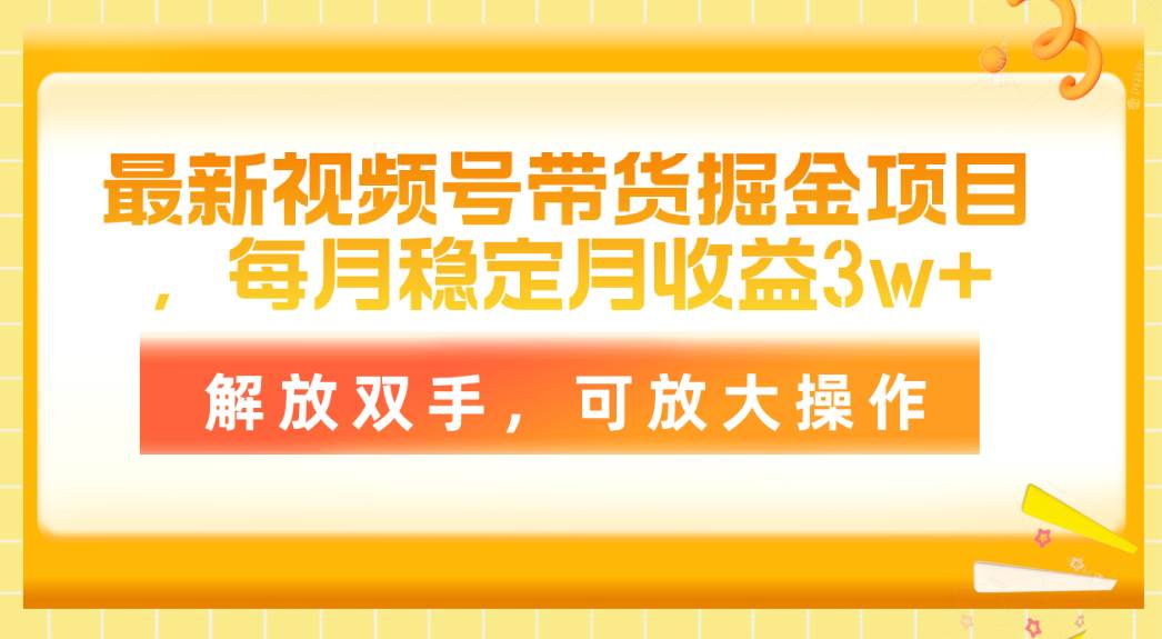 最新视频号带货掘金项目，每月稳定月收益3w+，解放双手，可放大操作艺创吧-网创项目资源站-副业项目-创业项目-搞钱项目艺创吧