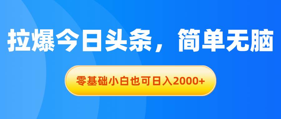 拉爆今日头条，简单无脑，零基础小白也可日入2000+艺创吧-网创项目资源站-副业项目-创业项目-搞钱项目艺创吧