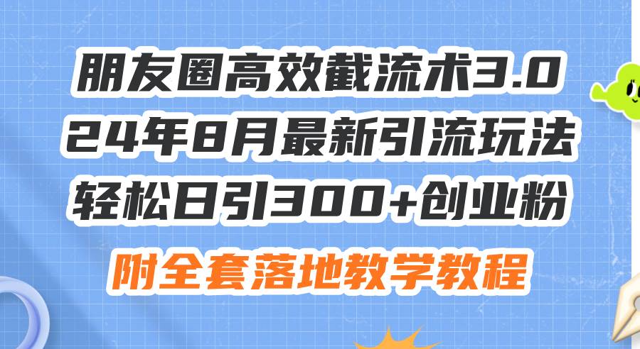 朋友圈高效截流术3.0，24年8月最新引流玩法，轻松日引300+创业粉，附全…艺创吧-网创项目资源站-副业项目-创业项目-搞钱项目艺创吧