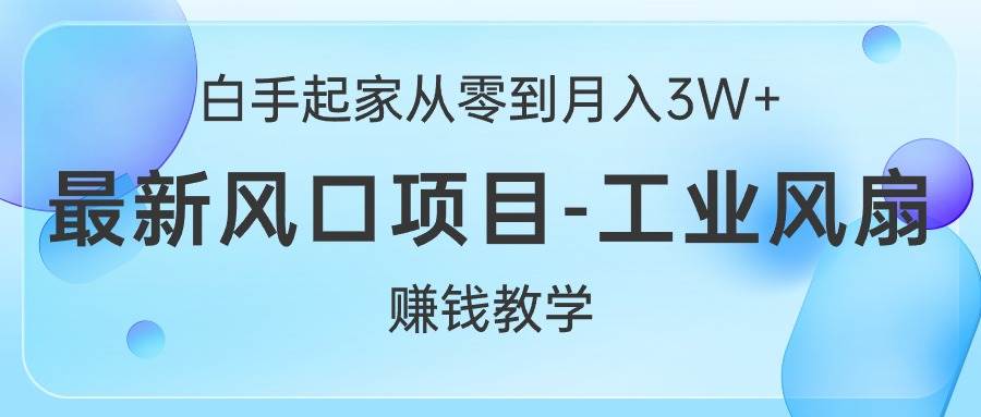 白手起家从零到月入3W+，最新风口项目-工业风扇赚钱教学艺创吧-网创项目资源站-副业项目-创业项目-搞钱项目艺创吧