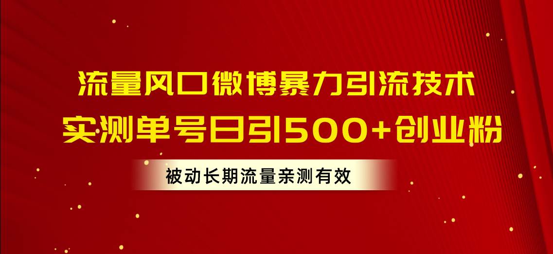 流量风口微博暴力引流技术，单号日引500+创业粉，被动长期流量艺创吧-网创项目资源站-副业项目-创业项目-搞钱项目艺创吧