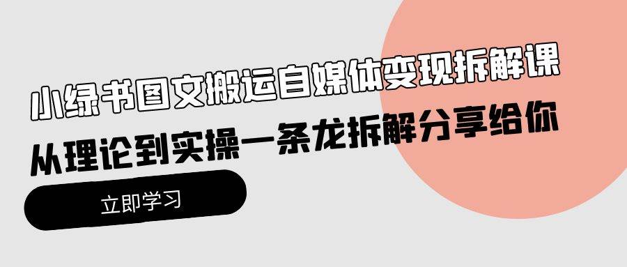 小绿书图文搬运自媒体变现拆解课，从理论到实操一条龙拆解分享给你艺创吧-网创项目资源站-副业项目-创业项目-搞钱项目艺创吧