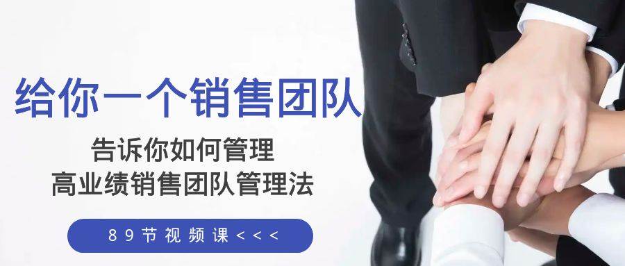 给你一个销售团队，告诉你如何管理，高业绩销售团队管理法（89节课）艺创吧-网创项目资源站-副业项目-创业项目-搞钱项目艺创吧