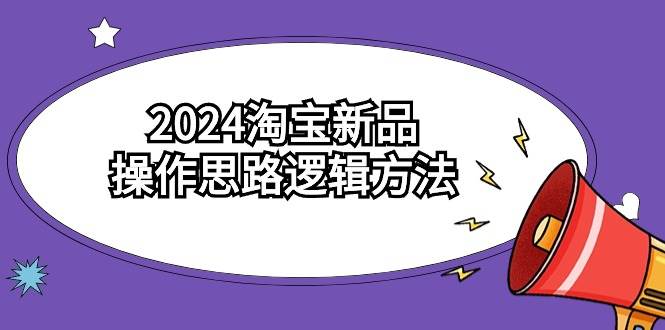 2024淘宝新品操作思路逻辑方法（6节视频课）艺创吧-网创项目资源站-副业项目-创业项目-搞钱项目艺创吧