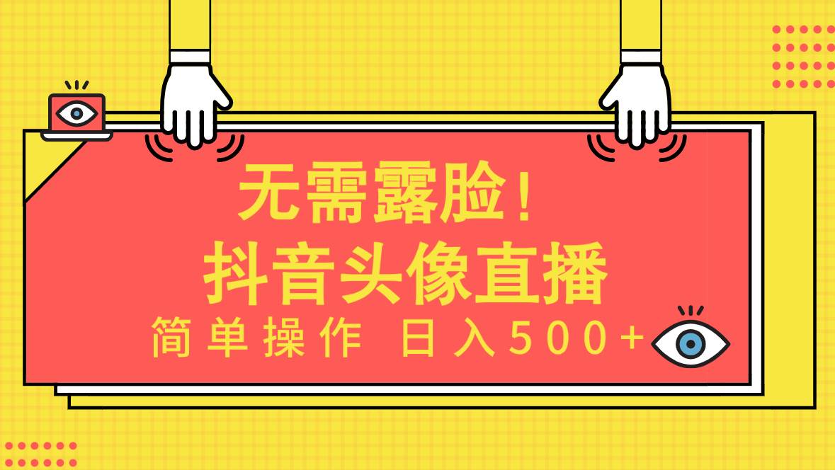 无需露脸！Ai头像直播项目，简单操作日入500+！艺创吧-网创项目资源站-副业项目-创业项目-搞钱项目艺创吧
