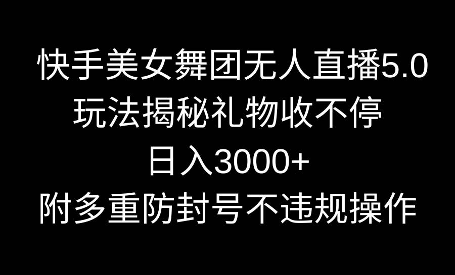 快手美女舞团无人直播5.0玩法揭秘，礼物收不停，日入3000+，内附多重防…艺创吧-网创项目资源站-副业项目-创业项目-搞钱项目艺创吧
